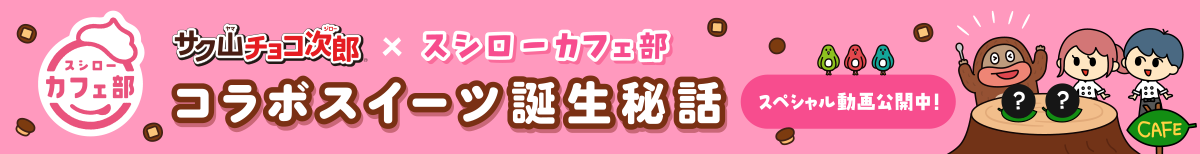 サク山チョコ次郎×スシローカフェ部　コラボスイーツ誕生秘話　スペシャル動画公開中！