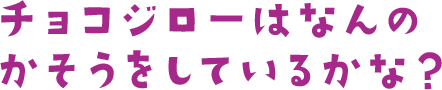 チョコジローはなんのかそうをしているかな？