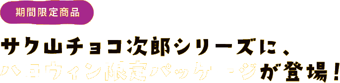 期間限定商品　サク山チョコ次郎シリーズに、ハロウィン限定パッケージが登場！